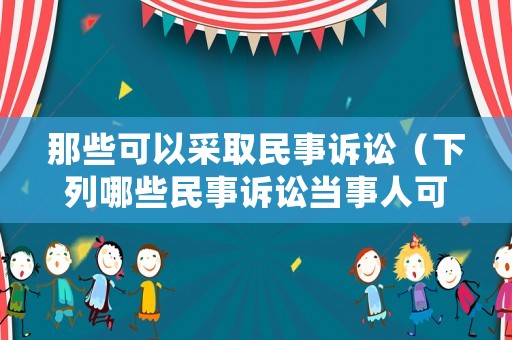 那些可以采取民事訴訟（下列哪些民事訴訟當事人可以向人民法院申請再審）