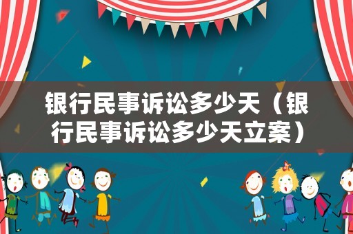 銀行民事訴訟多少天（銀行民事訴訟多少天立案）