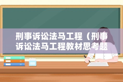 刑事訴訟法馬工程（刑事訴訟法馬工程教材思考題答案）