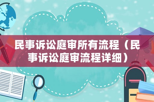 民事訴訟庭審所有流程（民事訴訟庭審流程詳細）