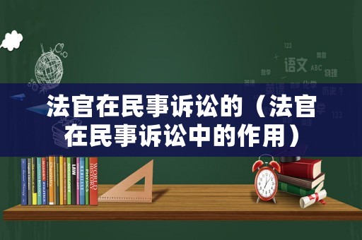 法官在民事訴訟的（法官在民事訴訟中的作用）