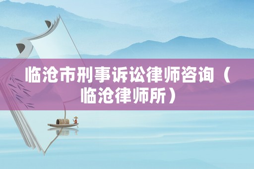 臨滄市刑事訴訟律師咨詢（臨滄律師所）