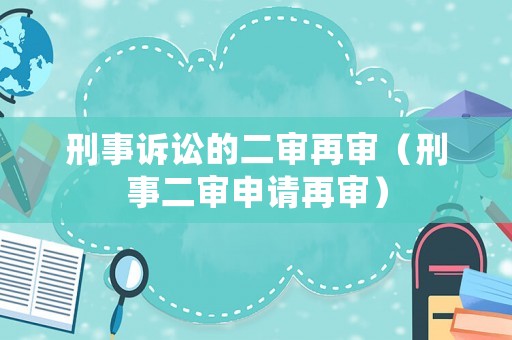 刑事訴訟的二審再審（刑事二審申請再審）