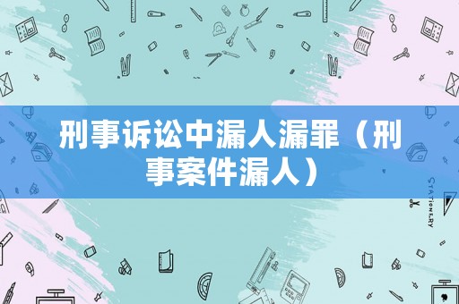 刑事訴訟中漏人漏罪（刑事案件漏人）