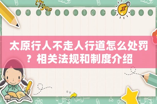 太原行人不走人行道怎么處罰？相關法規和制度介紹