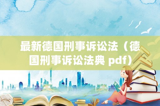 最新德國刑事訴訟法（德國刑事訴訟法典 pdf）