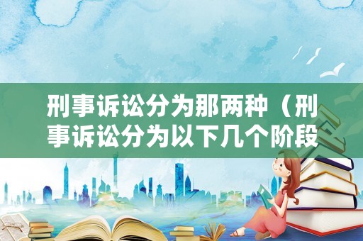 刑事訴訟分為那兩種（刑事訴訟分為以下幾個階段）
