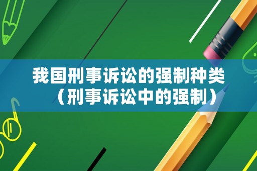 我國刑事訴訟的強制種類（刑事訴訟中的強制）