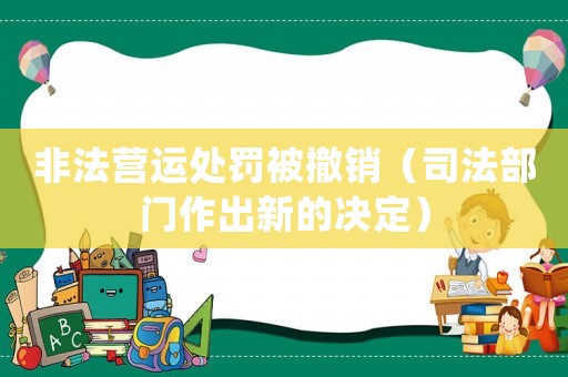 非法營(yíng)運(yùn)處罰被撤銷(xiāo)（司法部門(mén)作出新的決定）