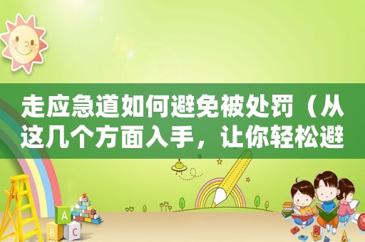 走應急道如何避免被處罰（從這幾個方面入手，讓你輕松避免罰款）