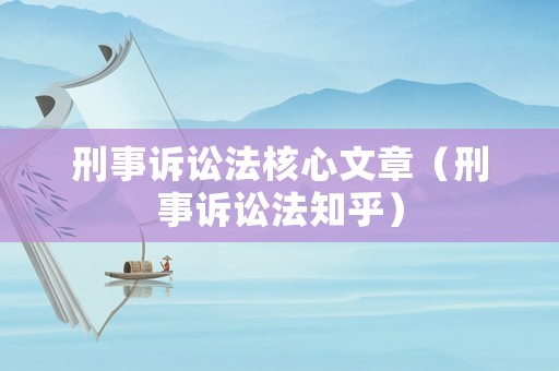 刑事訴訟法核心文章（刑事訴訟法知乎）