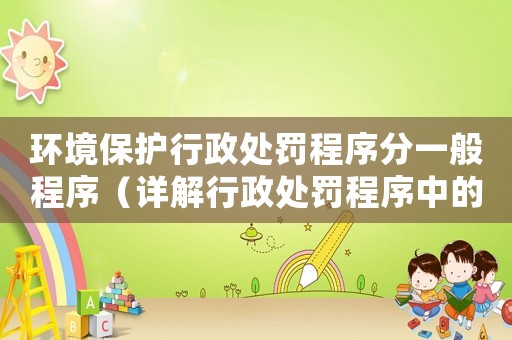 環境保護行政處罰程序分一般程序（詳解行政處罰程序中的一般程序）