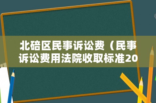 北碚區民事訴訟費（民事訴訟費用法院收取標準2021）