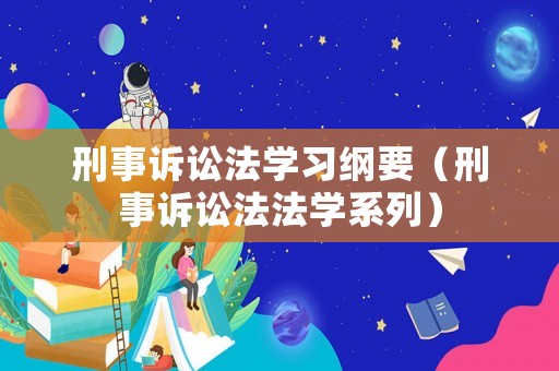 刑事訴訟法學(xué)習(xí)綱要（刑事訴訟法法學(xué)系列）