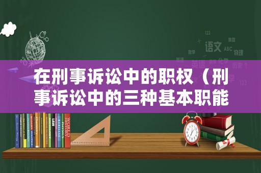 在刑事訴訟中的職權（刑事訴訟中的三種基本職能及其相互關系）