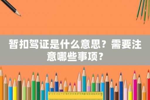 暫扣駕證是什么意思？需要注意哪些事項？