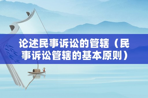 論述民事訴訟的管轄（民事訴訟管轄的基本原則）