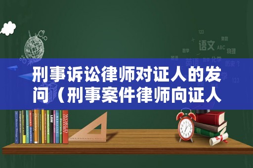刑事訴訟律師對證人的發問（刑事案件律師向證人取證）