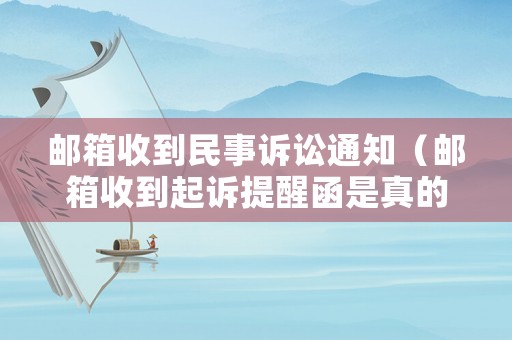 郵箱收到民事訴訟通知（郵箱收到起訴提醒函是真的嗎）