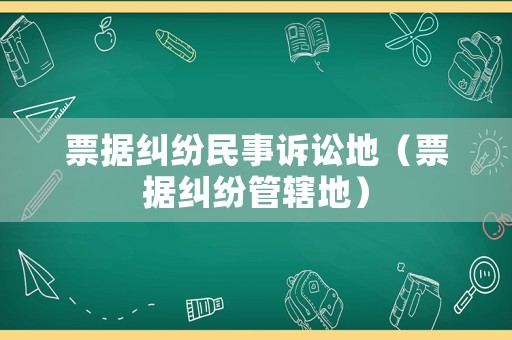 票據(jù)糾紛民事訴訟地（票據(jù)糾紛管轄地）