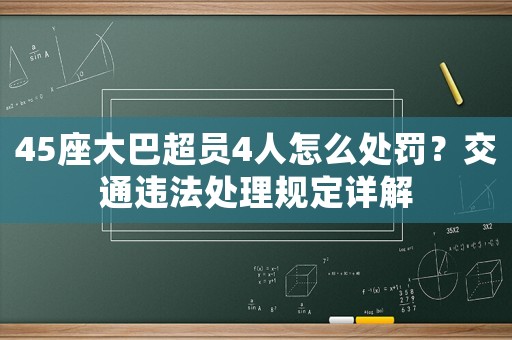 45座大巴超員4人怎么處罰？交通違法處理規定詳解