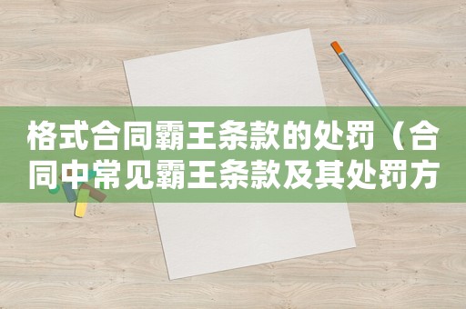 格式合同霸王條款的處罰（合同中常見(jiàn)霸王條款及其處罰方式）