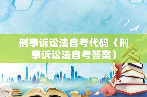 刑事訴訟法自考代碼（刑事訴訟法自考答案）