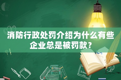 消防行政處罰介紹為什么有些企業總是被罰款？