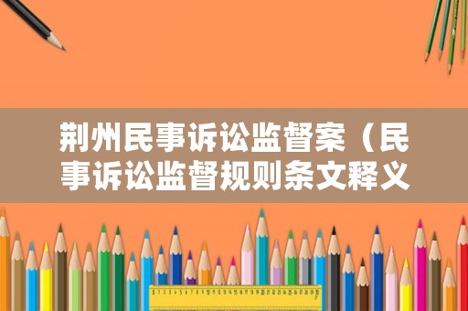 荊州民事訴訟監督案（民事訴訟監督規則條文釋義）