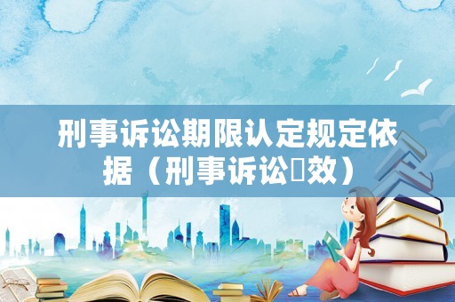 刑事訴訟期限認定規定依據（刑事訴訟吋效）