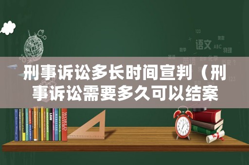 刑事訴訟多長時間宣判（刑事訴訟需要多久可以結案）