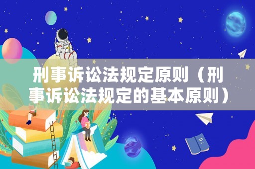 刑事訴訟法規定原則（刑事訴訟法規定的基本原則）