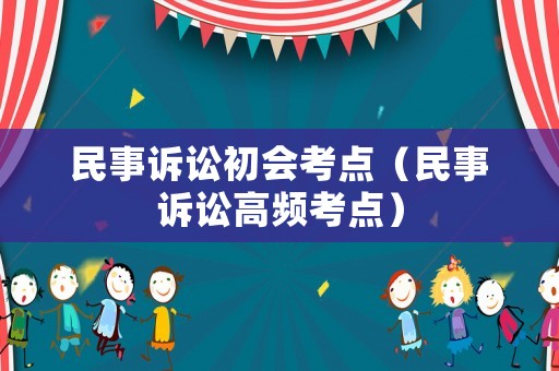 民事訴訟初會考點（民事訴訟高頻考點）