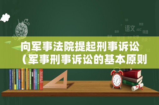 向軍事法院提起刑事訴訟（軍事刑事訴訟的基本原則）