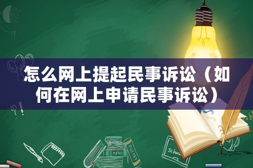 怎么網(wǎng)上提起民事訴訟（如何在網(wǎng)上申請民事訴訟）