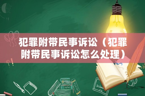 犯罪附帶民事訴訟（犯罪附帶民事訴訟怎么處理）