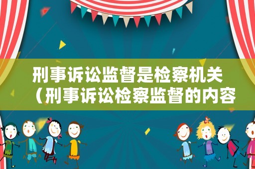 刑事訴訟監(jiān)督是檢察機(jī)關(guān)（刑事訴訟檢察監(jiān)督的內(nèi)容包括）