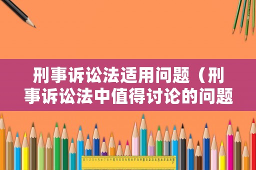 刑事訴訟法適用問題（刑事訴訟法中值得討論的問題）