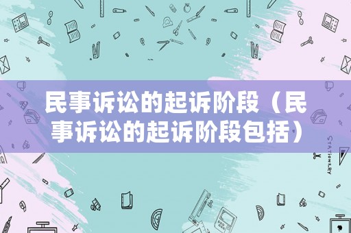 民事訴訟的起訴階段（民事訴訟的起訴階段包括）