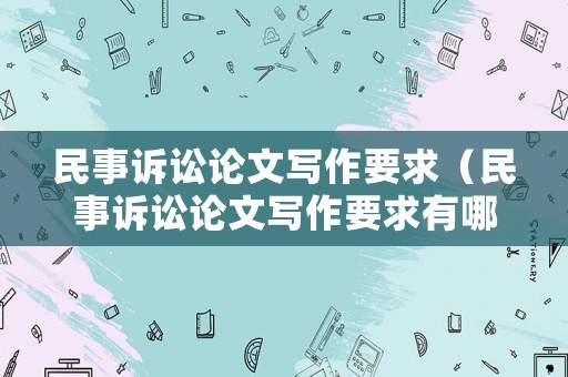 民事訴訟論文寫(xiě)作要求（民事訴訟論文寫(xiě)作要求有哪些）