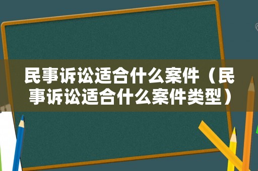 民事訴訟適合什么案件（民事訴訟適合什么案件類型）