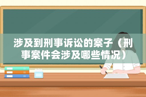涉及到刑事訴訟的案子（刑事案件會涉及哪些情況）