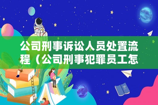 公司刑事訴訟人員處置流程（公司刑事犯罪員工怎么處理）