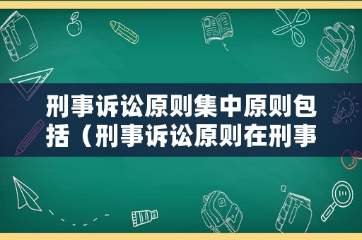 刑事訴訟原則集中原則包括（刑事訴訟原則在刑事訴訟中的作用）