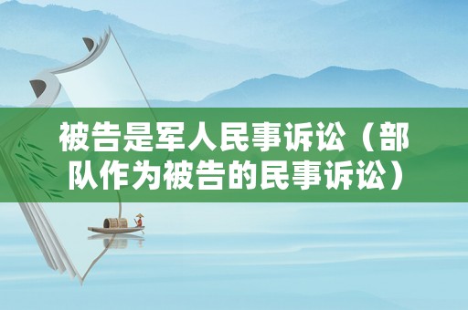 被告是軍人民事訴訟（部隊作為被告的民事訴訟）