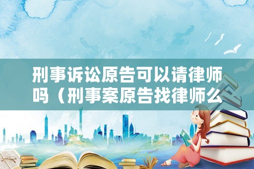 刑事訴訟原告可以請律師嗎（刑事案原告找律師么）