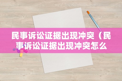 民事訴訟證據(jù)出現(xiàn)沖突（民事訴訟證據(jù)出現(xiàn)沖突怎么處理）