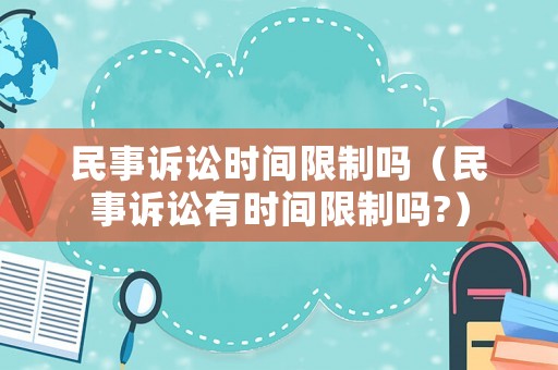 民事訴訟時間限制嗎（民事訴訟有時間限制嗎?）