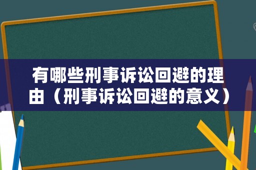 有哪些刑事訴訟回避的理由（刑事訴訟回避的意義）