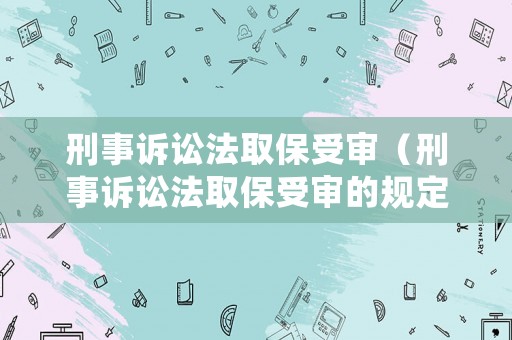 刑事訴訟法取保受審（刑事訴訟法取保受審的規定）